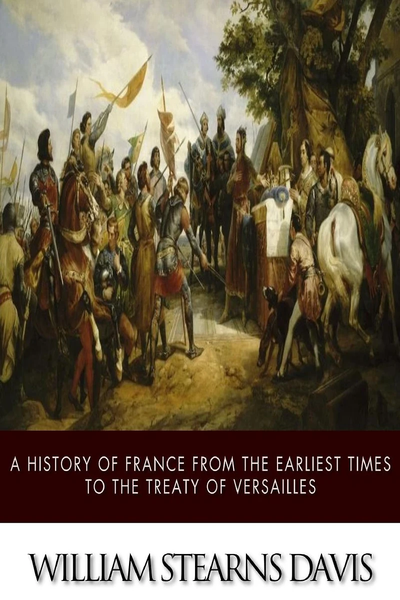 A History of France from the Earliest Times to Treaty Versailles (1919)