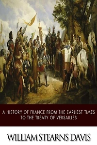 A History of France from the Earliest Times to Treaty Versailles (1919)