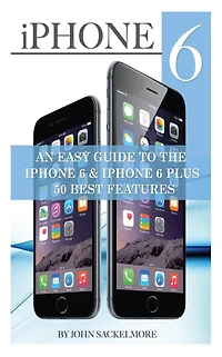 iPhone 6: An Easy Guide to the 6 & Plus 50 Best Features