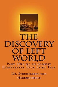 The Discovery of Left World: Part One of an Almost Completely True Fairy Tale