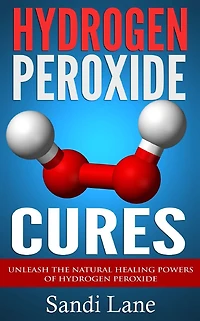Hydrogen Peroxide Cures: Unleash the Natural Healing Powers of Hydrogen Peroxide