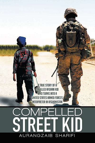 Compelled Street Kid: A True Story of a Cruelled Afghan Kid Who Turns into a United States Armed Forces Interpreter in Afghanistan