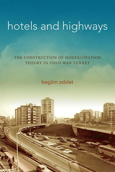 Hotels and Highways: The Construction of Modernization Theory Cold War Turkey