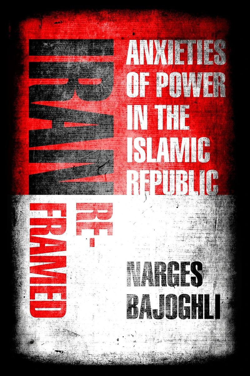 Iran Reframed: Anxieties of Power the Islamic Republic