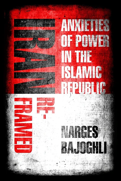 Iran Reframed: Anxieties of Power the Islamic Republic