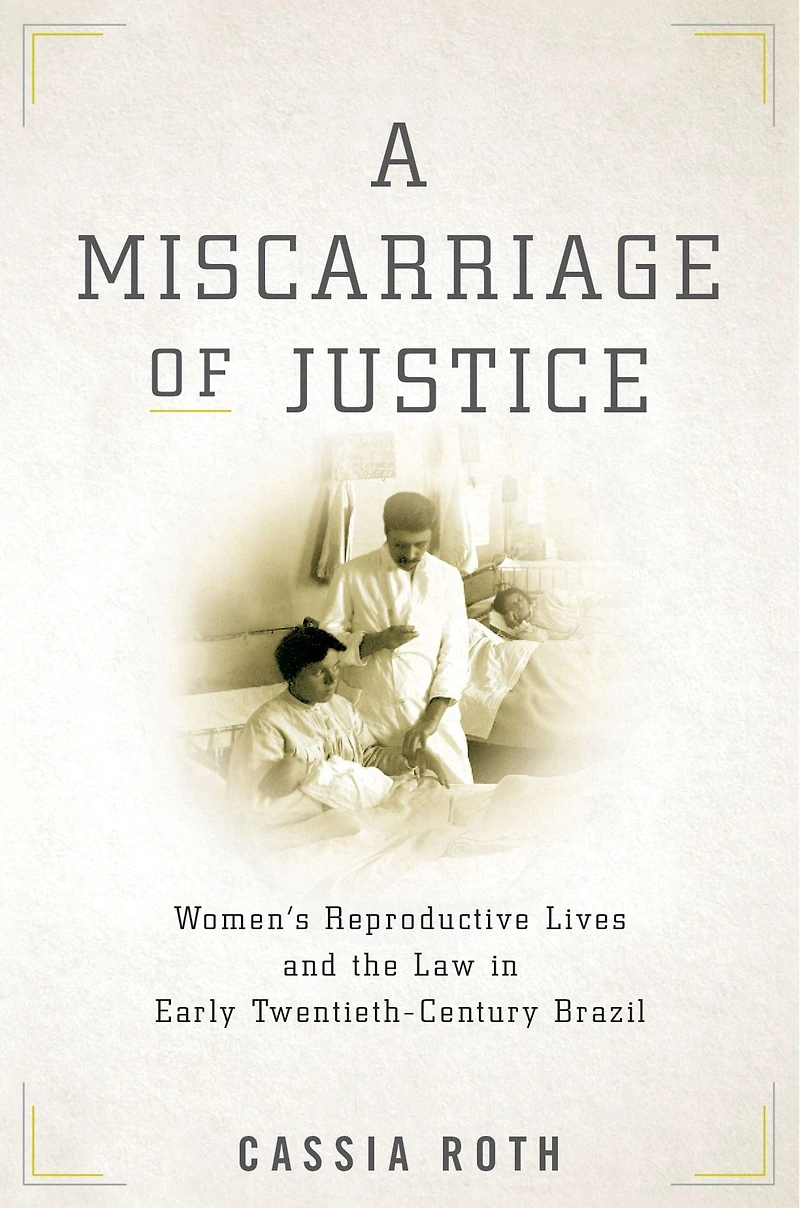 A Miscarriage of Justice: Women's Reproductive Lives and the Law Early Twentieth-Century Brazil