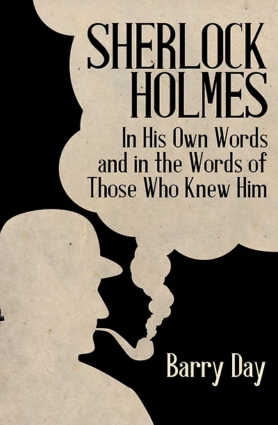Sherlock Holmes: His Own Words and the of Those Who Knew Him
