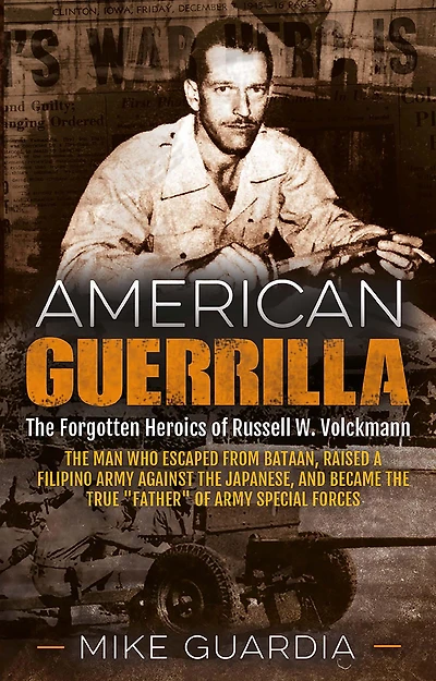 American Guerrilla: the Forgotten Heroics of Russell W. Volckmann-the Man Who Escaped from Bataan, Raised a Filipino Army against Japanese, and Became True "Father" Special Forces