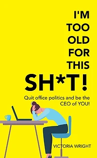 I'm Too Old for This Sh*T!: Quit Office Politics and Be the Ceo of You!