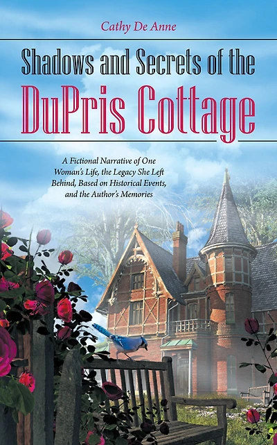 Shadows and Secrets of the Dupris Cottage: A Fictional Narrative of One Woman'S Life, the Legacy She Left Behind, Based on Historical Events, and the Author'S Memories