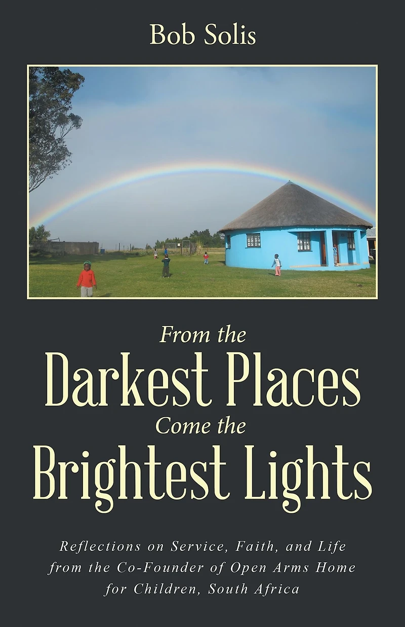 From the Darkest Places Come the Brightest Lights: Reflections on Service, Faith, and Life from the Co-Founder of Open Arms Home for Children, South Africa