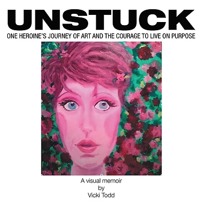Unstuck: One Heroine's Journey of Art and the Courage to Live on Purpose