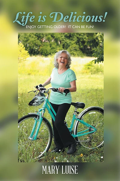Life Is Delicious!: Enjoy Getting Older! It Can Be Fun!
