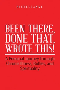 Been There, Done That, Wrote This!: A Personal Journey Through Chronic Illness, Bullies, and Spirituality