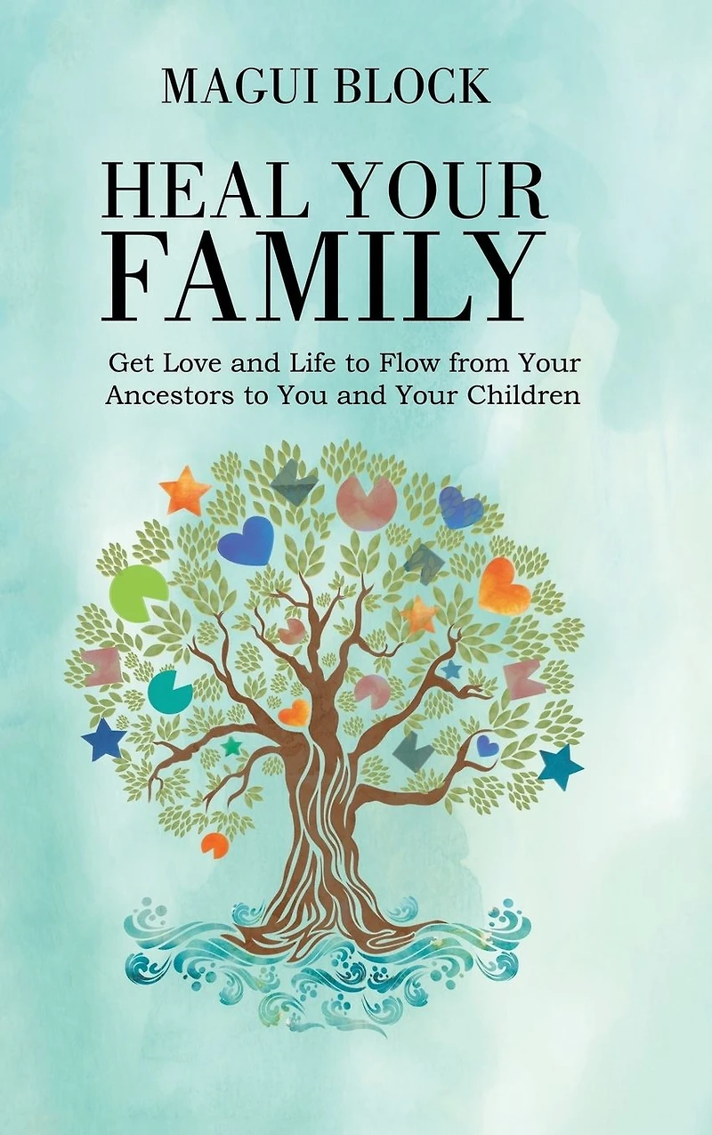 Heal Your Family: Get Love and Life to Flow from Ancestors You Children