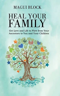 Heal Your Family: Get Love and Life to Flow from Ancestors You Children