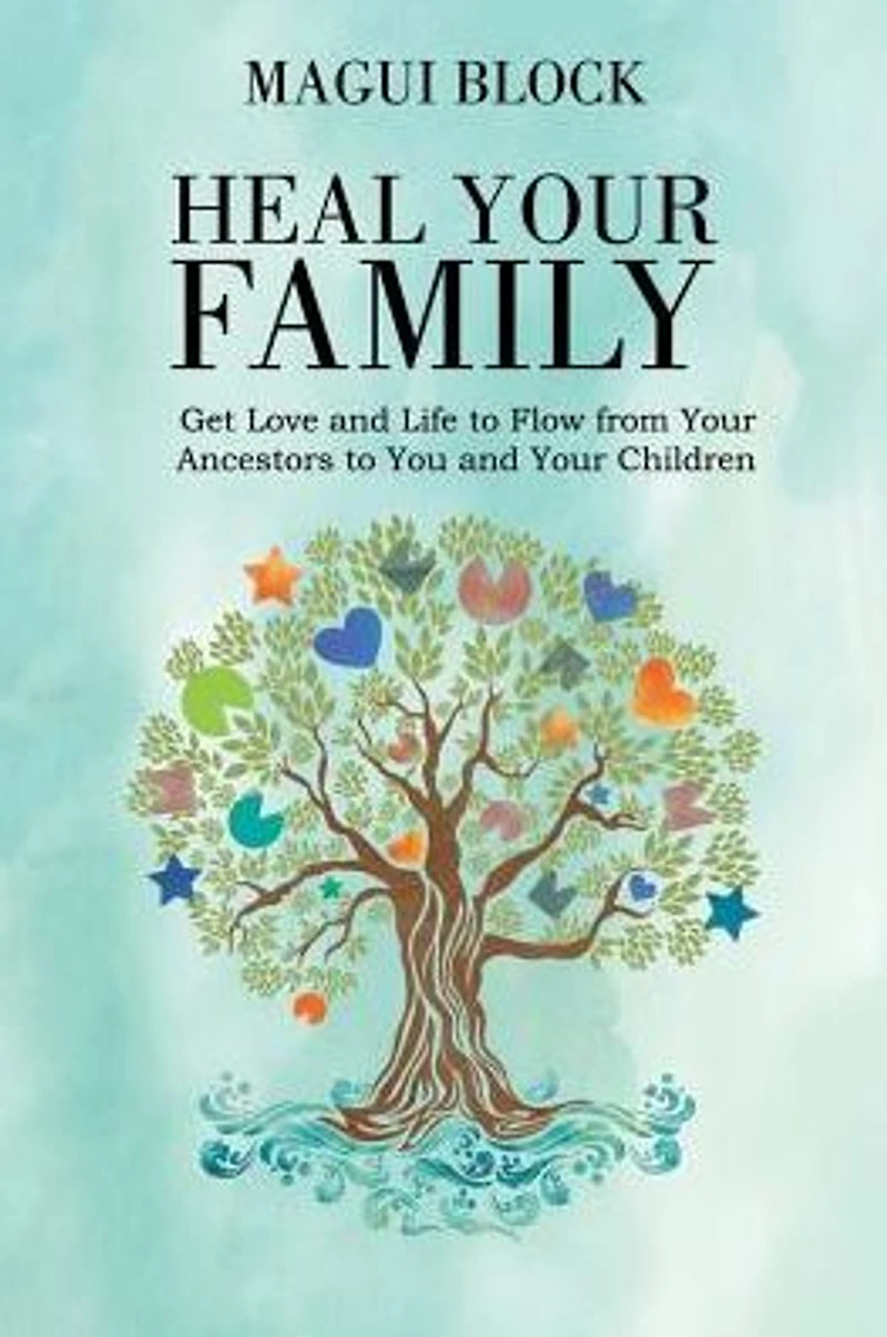 Heal Your Family: Get Love and Life to Flow from Ancestors You Children