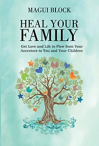 Heal Your Family: Get Love and Life to Flow from Ancestors You Children