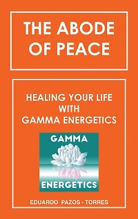 The Abode of Peace: Healing Your Life with Gamma Energetics
