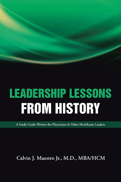Leadership Lessons from History: A Study Guide Written for Physicians & Other Healthcare Leaders