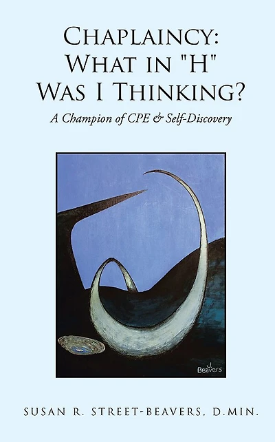 Chaplaincy: What in "H" Was I Thinking?: A Champion of CPE & Self-Discovery