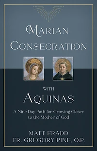 Marian Consecration With Aquinas: A Nine Day Path for Growing Closer to the Mother of God