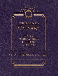 The Road to Calvary: Daily Mediations for Lent and Easter