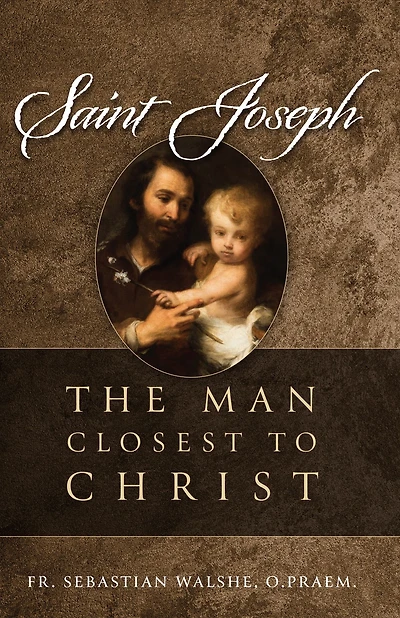 Saint Joseph: The Man Closest to Christ
