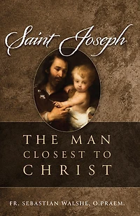Saint Joseph: The Man Closest to Christ