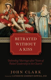 Betrayed without a Kiss: Defending Marriage after Years of Failed Leadership the Church