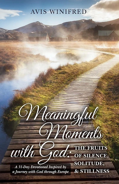Meaningful Moments with God: The Fruits of Silence, Solitude, & Stillness: A 31-Day Devotional Inspired by a Journey with God through Europe