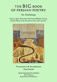 The Big Book of Persian Poetry: An Anthology: Court, Sufi, Dervish, Satirical, Ribald, Prison, Social Poety from the 9th to the 20th century.