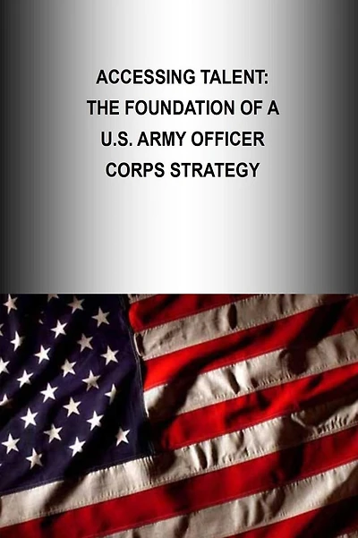 Accessing Talent: The Foundation Of A U.S. Army Officer Corps Strategy