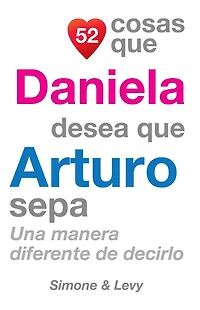 52 Cosas Que Daniela Desea Que Arturo Sepa: Una Manera Diferente de Decirlo