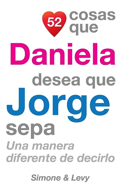 52 Cosas Que Daniela Desea Que Jorge Sepa: Una Manera Diferente de Decirlo