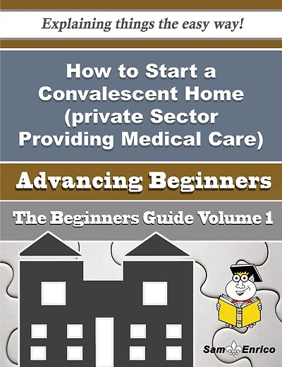 How to Start a Convalescent Home (private Sector Providing Medical Care) Business (Beginners Guide)