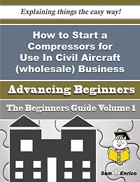How to Start a Compressors for Use In Civil Aircraft (wholesale) Business (Beginners Guide)