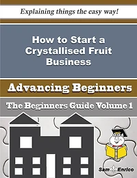 How to Start a Crystallised Fruit Business (Beginners Guide)