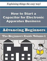 How to Start a Capacitor for Electronic Apparatus Business (Beginners Guide)