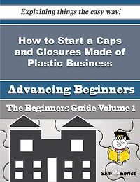 How to Start a Caps and Closures Made of Plastic Business (Beginners Guide)