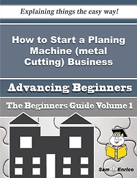 How to Start a Planing Machine (metal Cutting) Business (Beginners Guide)