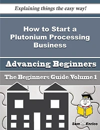 How to Start a Plutonium Processing Business (Beginners Guide)
