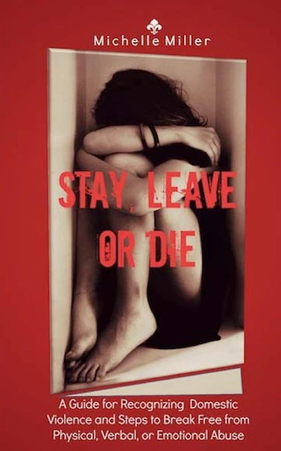 Stay, Leave, or Die: A Guide for Recognizing Domestic Violence and Steps to Break Free from Verbal, Physical, or Emotional Abuse