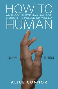 How to Human: An Incomplete Manual for Living a Messed-Up World