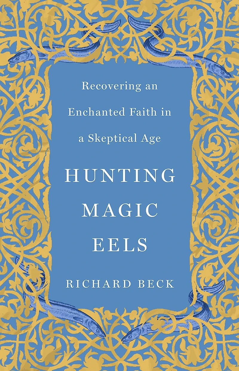 Hunting Magic Eels: Recovering an Enchanted Faith a Skeptical Age