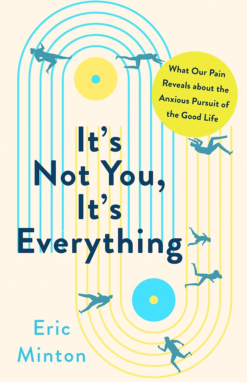 It's Not You, Everything: What Our Pain Reveals about the Anxious Pursuit of Good Life