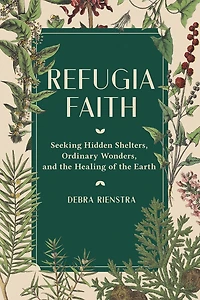 Refugia Faith: Seeking Hidden Shelters, Ordinary Wonders, and the Healing of Earth