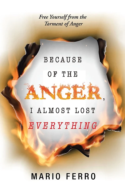 Because of the Anger, I Almost Lost Everything: Free Yourself from Torment Anger