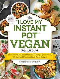 The "I Love My Instant Pot®" Vegan Recipe Book: From Banana Nut Bread Oatmeal to Creamy Thyme Polenta, 175 Easy and Delicious Plant-Based Recipes