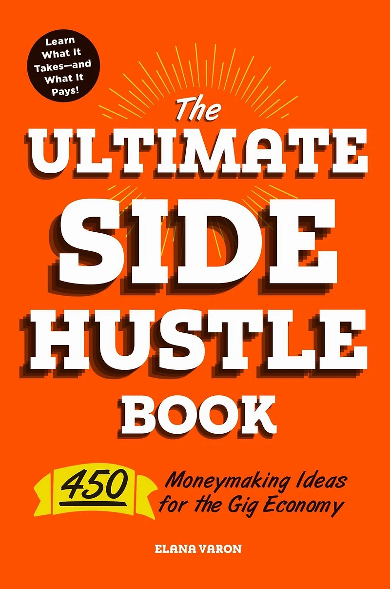 the Ultimate Side Hustle Book: 450 Moneymaking Ideas for Gig Economy